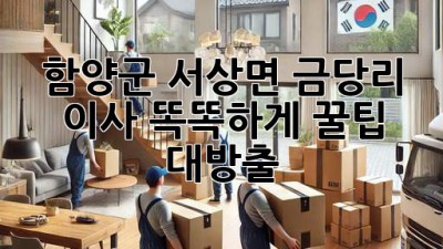함양군 서상면 금당리 이사, 똑똑하게! 꿀팁 대방출 🚚🏡