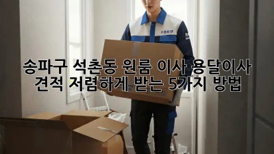 송파구 석촌동 원룸 이사? 용달이사 견적 저렴하게 받는 5가지 방법! 🚛🏠
