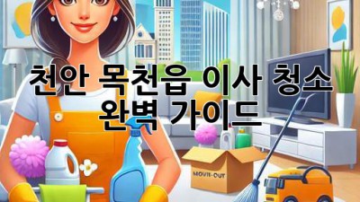 천안 목천읍 이사 청소 완벽 가이드!