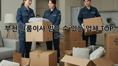 부천 원룸이사, 믿을 수 있는 업체 TOP 5는?